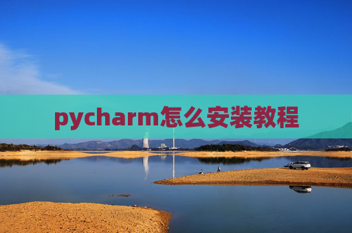 pycharm怎么安装教程 pycharm怎么安装教程